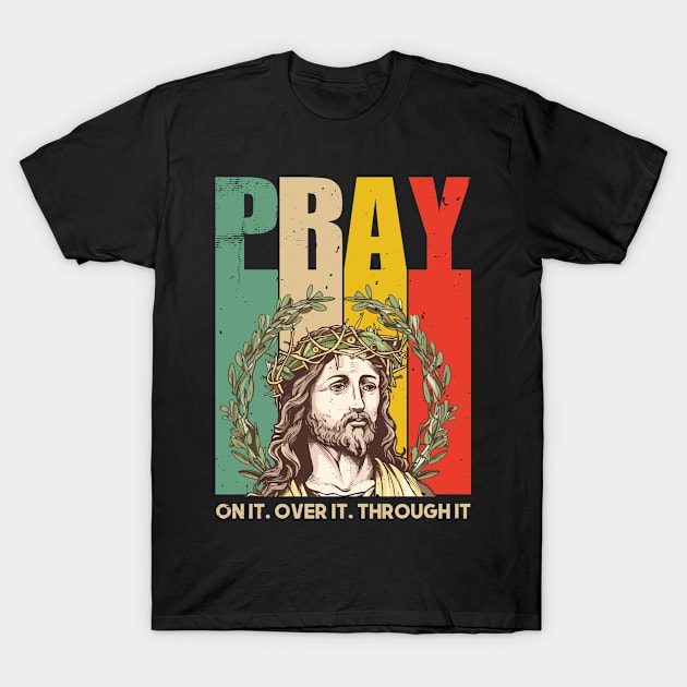 PRAY on It over It Through It T-Shirt by nickymax915